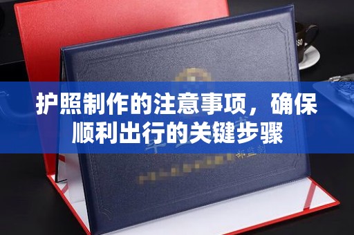 大城护照制作的注意事项，确保顺利出行的关键步骤