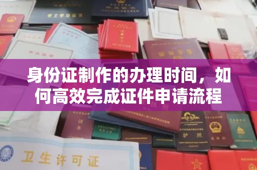 大城身份证制作的办理时间，如何高效完成证件申请流程
