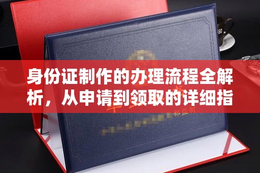 大城身份证制作的办理流程全解析，从申请到领取的详细指南