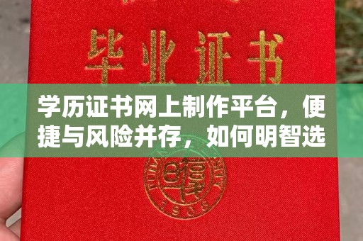 大城学历证书网上制作平台，便捷与风险并存，如何明智选择？
