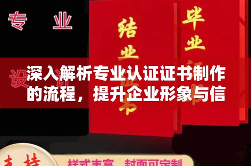 大城深入解析专业认证证书制作的流程，提升企业形象与信任度