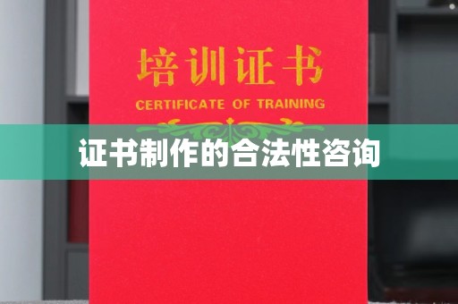 大城证书制作的合法性咨询