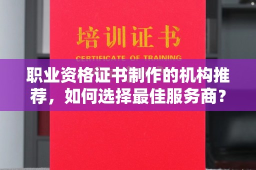 大城职业资格证书制作的机构推荐，如何选择最佳服务商？