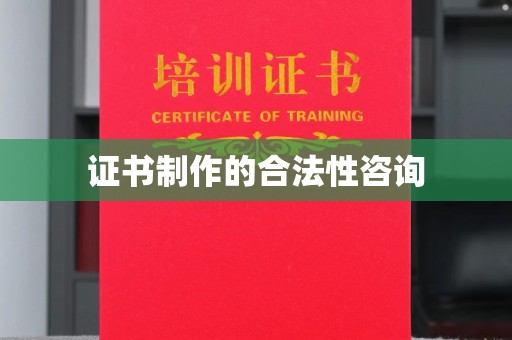 大城证书制作的合法性咨询