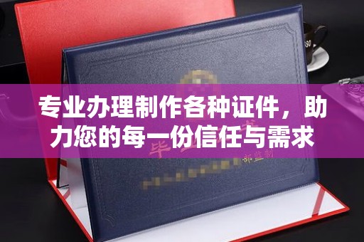 大城专业办理制作各种证件，助力您的每一份信任与需求