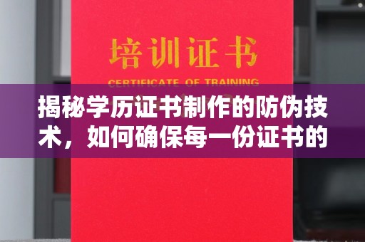 大城揭秘学历证书制作的防伪技术，如何确保每一份证书的真实性