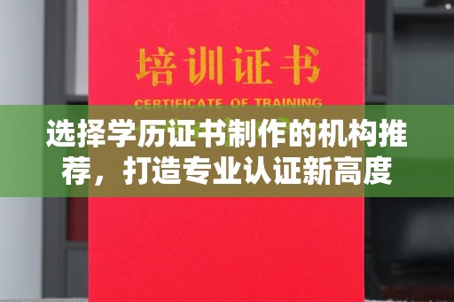 大城选择学历证书制作的机构推荐，打造专业认证新高度