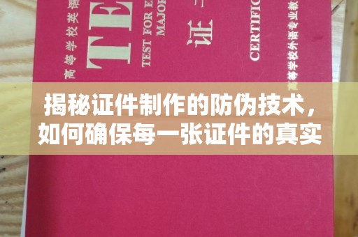大城揭秘证件制作的防伪技术，如何确保每一张证件的真实性