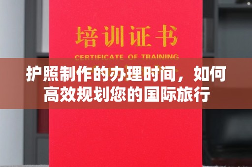 大城护照制作的办理时间，如何高效规划您的国际旅行