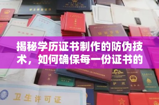 大城揭秘学历证书制作的防伪技术，如何确保每一份证书的真实性