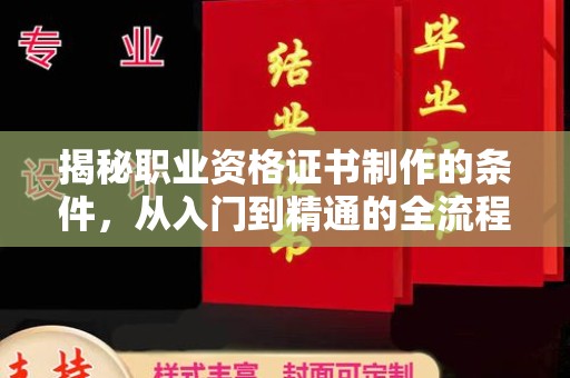 大城揭秘职业资格证书制作的条件，从入门到精通的全流程解析