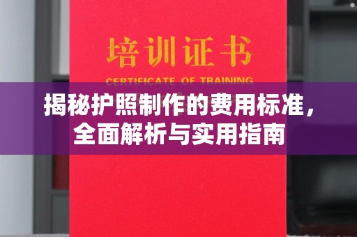 大城揭秘护照制作的费用标准，全面解析与实用指南