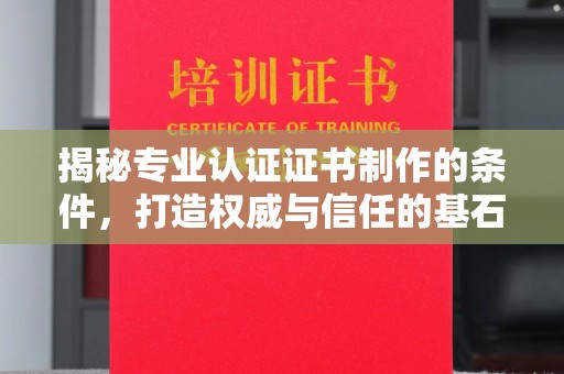 大城揭秘专业认证证书制作的条件，打造权威与信任的基石