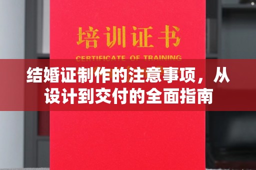 大城结婚证制作的注意事项，从设计到交付的全面指南