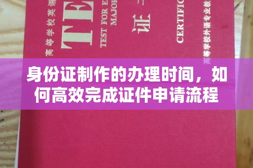 大城身份证制作的办理时间，如何高效完成证件申请流程