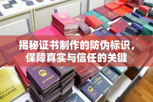 大城揭秘证书制作的防伪标识，保障真实与信任的关键