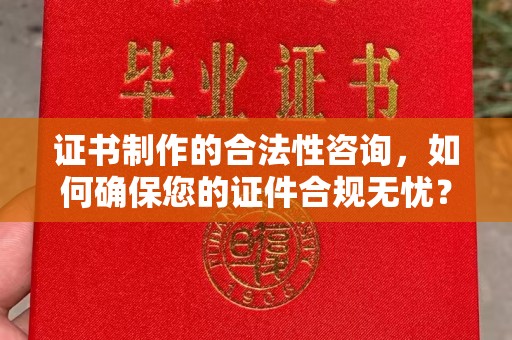 大城证书制作的合法性咨询，如何确保您的证件合规无忧？