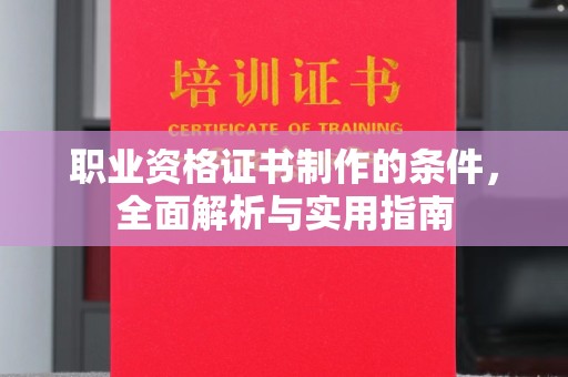 大城职业资格证书制作的条件，全面解析与实用指南