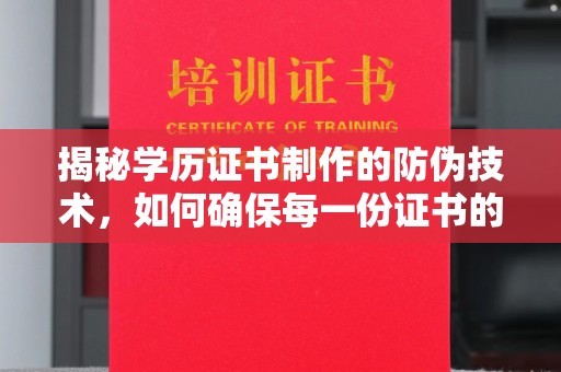 大城揭秘学历证书制作的防伪技术，如何确保每一份证书的真实性