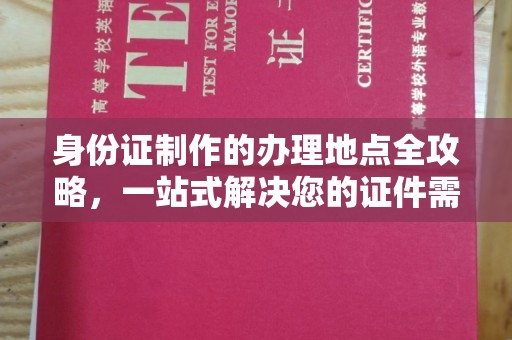 大城身份证制作的办理地点全攻略，一站式解决您的证件需求