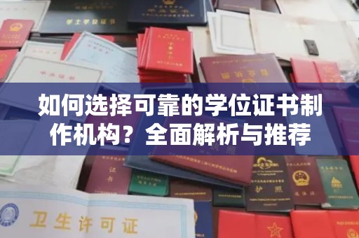 大城如何选择可靠的学位证书制作机构？全面解析与推荐
