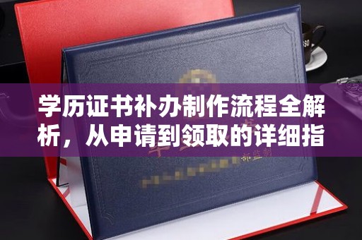 大城学历证书补办制作流程全解析，从申请到领取的详细指南